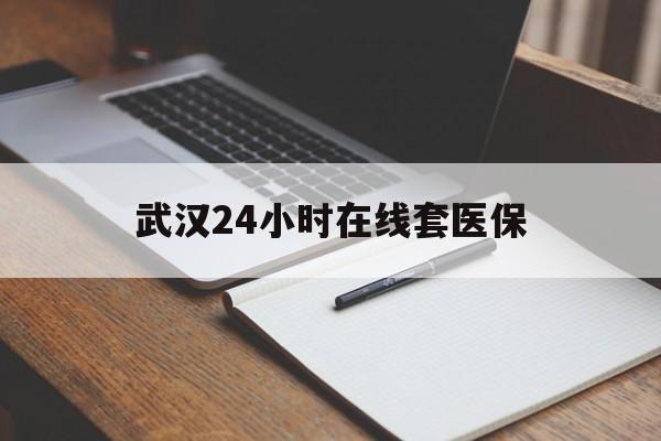 海西最新武汉24小时在线套医保方法分析(最方便真实的海西武汉医保服务方法)