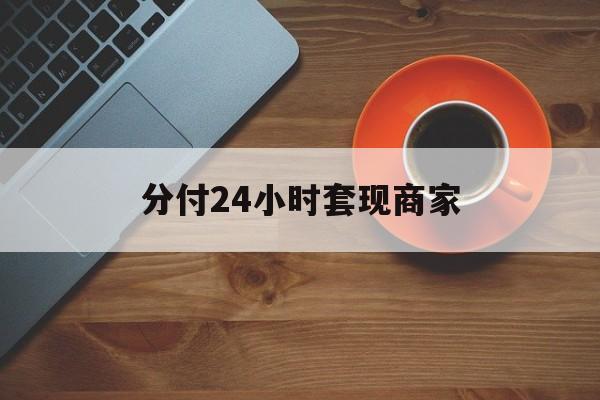海西最新分付24小时套现商家方法分析(最方便真实的海西24小时分付套现联系方式方法)