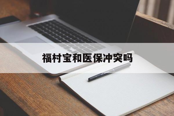 海西最新福村宝和医保冲突吗方法分析(最方便真实的海西福村宝报销比例有多少方法)
