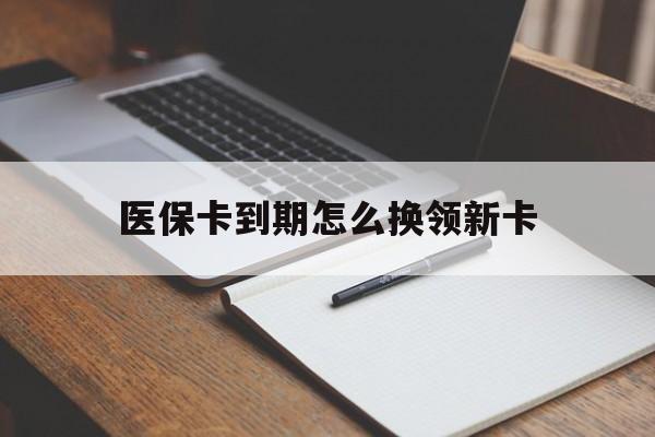 海西最新医保卡到期怎么换领新卡方法分析(最方便真实的海西医保卡到期了去哪里换新医保卡方法)