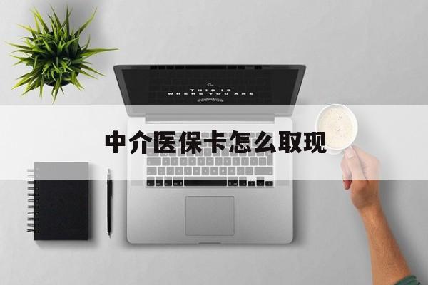 海西最新中介医保卡怎么取现方法分析(最方便真实的海西中介交社保怎么拿卡方法)