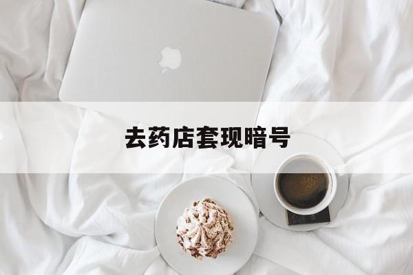 海西最新去药店套现暗号方法分析(最方便真实的海西去药店套现暗号是真的吗方法)